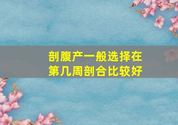 剖腹产一般选择在第几周剖合比较好