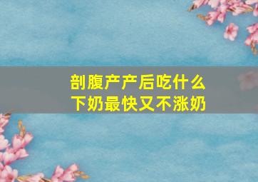 剖腹产产后吃什么下奶最快又不涨奶