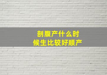 剖腹产什么时候生比较好顺产