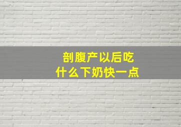 剖腹产以后吃什么下奶快一点