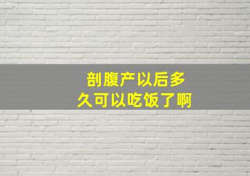 剖腹产以后多久可以吃饭了啊