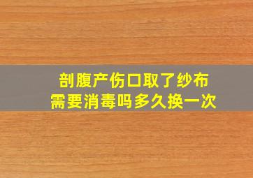 剖腹产伤口取了纱布需要消毒吗多久换一次