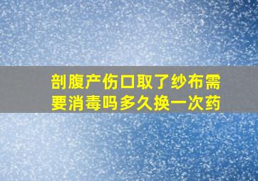 剖腹产伤口取了纱布需要消毒吗多久换一次药