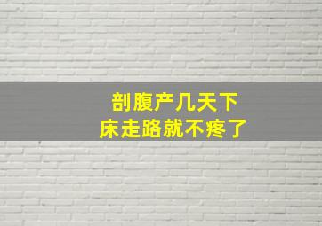 剖腹产几天下床走路就不疼了