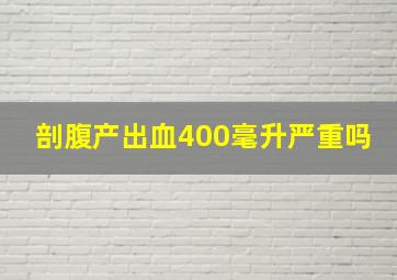 剖腹产出血400毫升严重吗