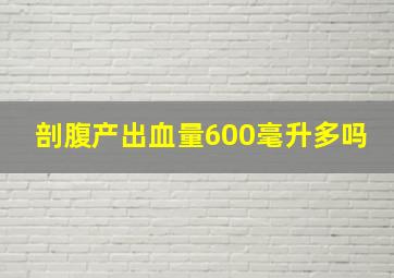 剖腹产出血量600毫升多吗