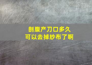 剖腹产刀口多久可以去掉纱布了啊