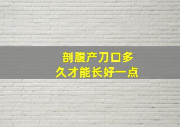 剖腹产刀口多久才能长好一点