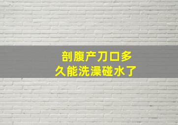 剖腹产刀口多久能洗澡碰水了