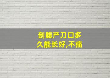 剖腹产刀口多久能长好,不痛