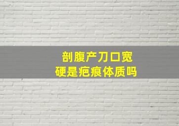 剖腹产刀口宽硬是疤痕体质吗