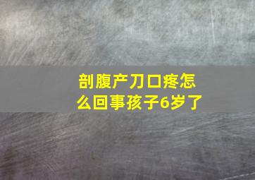 剖腹产刀口疼怎么回事孩子6岁了