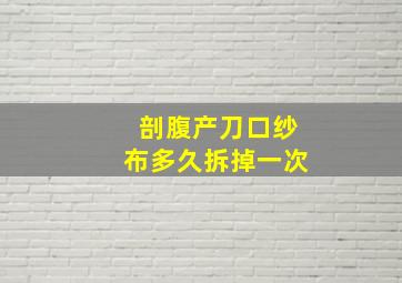 剖腹产刀口纱布多久拆掉一次