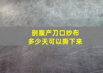 剖腹产刀口纱布多少天可以撕下来