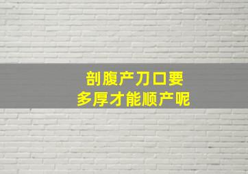 剖腹产刀口要多厚才能顺产呢