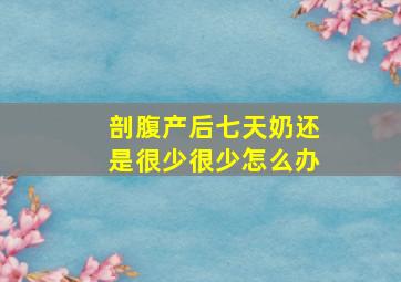 剖腹产后七天奶还是很少很少怎么办