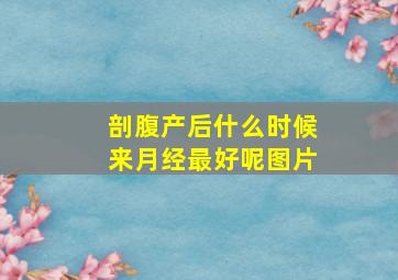 剖腹产后什么时候来月经最好呢图片