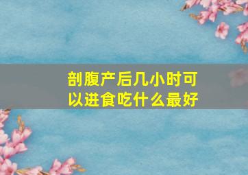 剖腹产后几小时可以进食吃什么最好