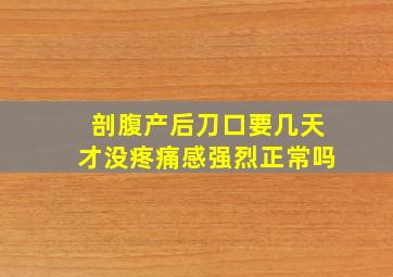 剖腹产后刀口要几天才没疼痛感强烈正常吗