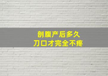 剖腹产后多久刀口才完全不疼