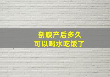 剖腹产后多久可以喝水吃饭了