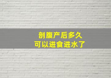 剖腹产后多久可以进食进水了