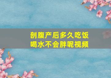 剖腹产后多久吃饭喝水不会胖呢视频