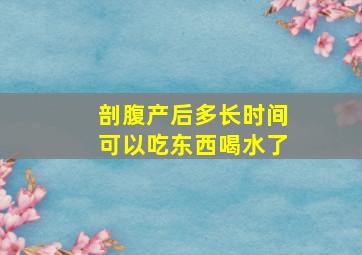 剖腹产后多长时间可以吃东西喝水了