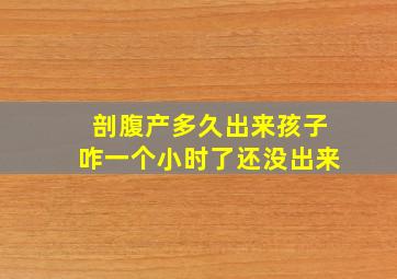 剖腹产多久出来孩子咋一个小时了还没出来