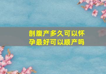 剖腹产多久可以怀孕最好可以顺产吗