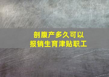 剖腹产多久可以报销生育津贴职工