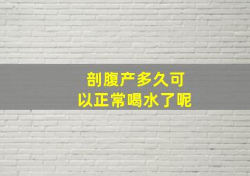 剖腹产多久可以正常喝水了呢