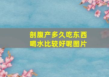 剖腹产多久吃东西喝水比较好呢图片