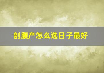 剖腹产怎么选日子最好