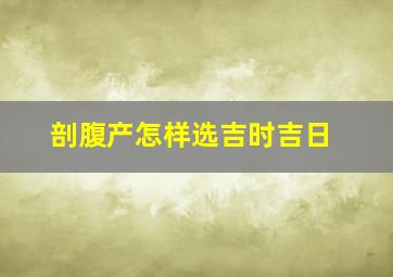 剖腹产怎样选吉时吉日