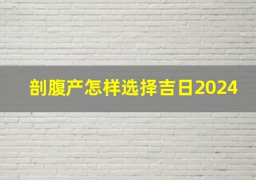 剖腹产怎样选择吉日2024