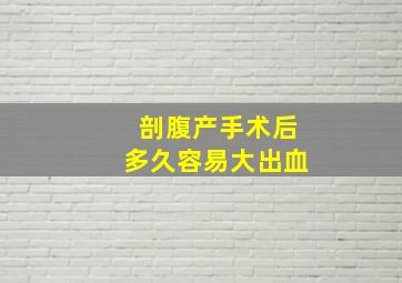 剖腹产手术后多久容易大出血