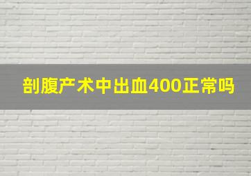 剖腹产术中出血400正常吗