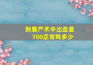 剖腹产术中出血量700正常吗多少