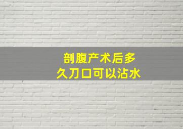 剖腹产术后多久刀口可以沾水