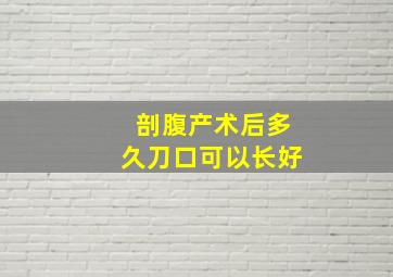 剖腹产术后多久刀口可以长好