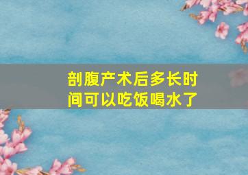 剖腹产术后多长时间可以吃饭喝水了