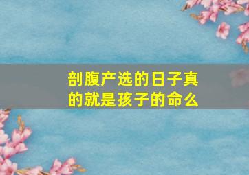 剖腹产选的日子真的就是孩子的命么