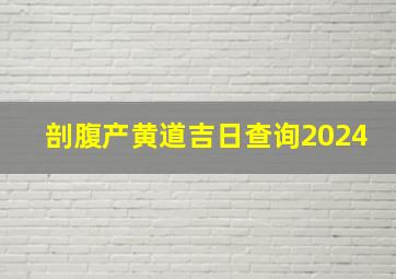 剖腹产黄道吉日查询2024