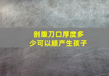 剖腹刀口厚度多少可以顺产生孩子