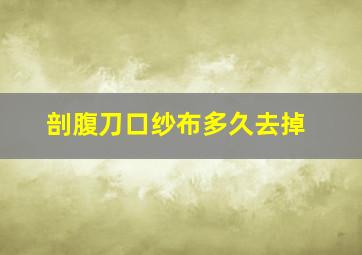 剖腹刀口纱布多久去掉