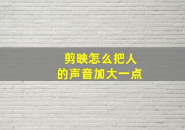 剪映怎么把人的声音加大一点