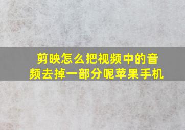 剪映怎么把视频中的音频去掉一部分呢苹果手机