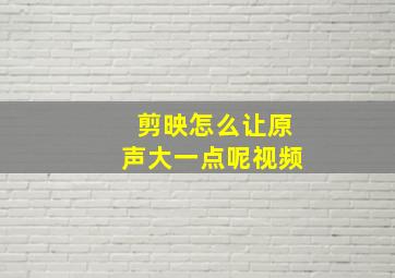 剪映怎么让原声大一点呢视频