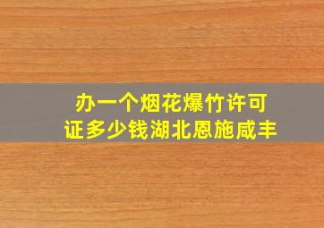 办一个烟花爆竹许可证多少钱湖北恩施咸丰